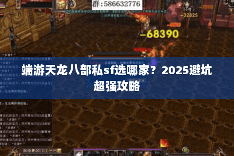 端游天龙八部私sf选哪家？2025避坑超强攻略