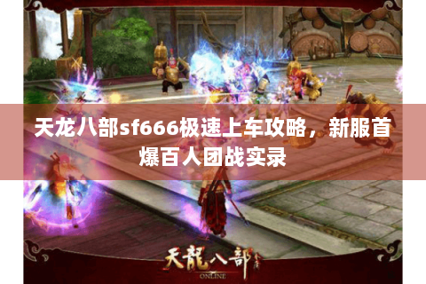 天龙八部sf666极速上车攻略，新服首爆百人团战实录