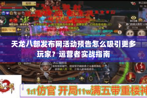 天龙八部发布网活动预告怎么吸引更多玩家？运营者实战指南
