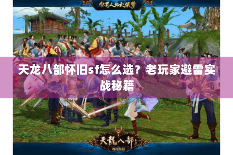 天龙八部怀旧sf怎么选？老玩家避雷实战秘籍