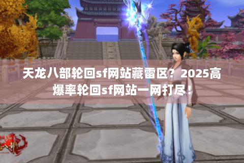 天龙八部轮回sf网站藏雷区？2025高爆率轮回sf网站一网打尽！