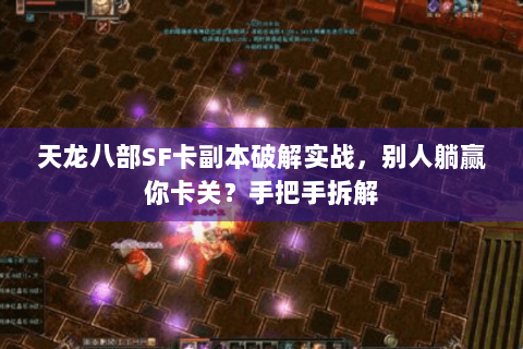 天龙八部SF卡副本破解实战，别人躺赢你卡关？手把手拆解