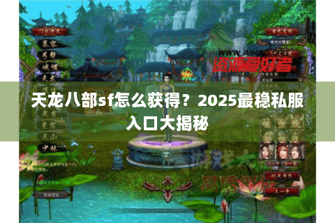天龙八部sf怎么获得?2025最稳私服入口大揭秘 天龙八部sf怎么获得?2025最稳私服入口大揭秘