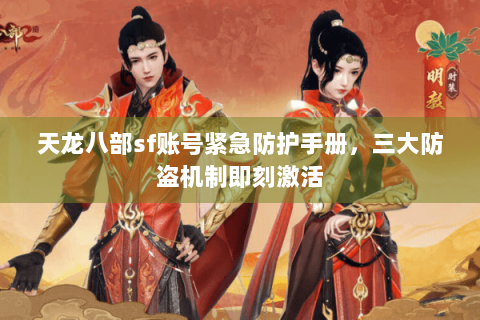 天龙八部sf账号紧急防护手册，三大防盗机制即刻激活