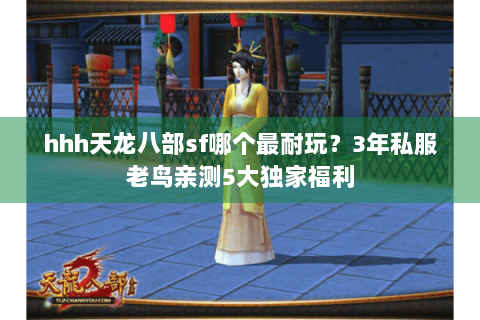 hhh天龙八部sf哪个最耐玩？3年私服老鸟亲测5大独家福利