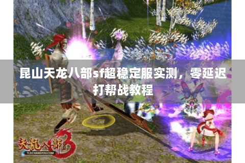 昆山天龙八部sf超稳定服实测，零延迟打帮战教程