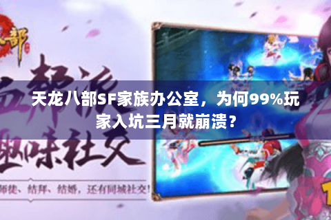 天龙八部SF家族办公室,为何99%玩家入坑三月就崩溃? 天龙八部SF家族办公室,为何99%玩家入坑三月就崩溃?