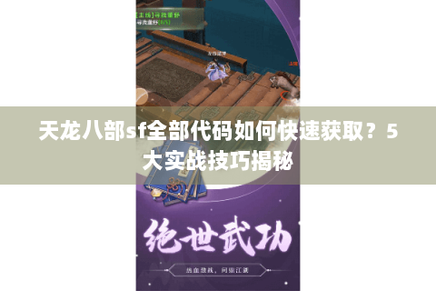天龙八部sf全部代码如何快速获取？5大实战技巧揭秘