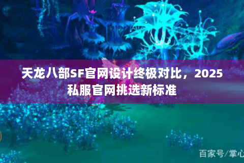 天龙八部SF官网设计终极对比，2025私服官网挑选新标准