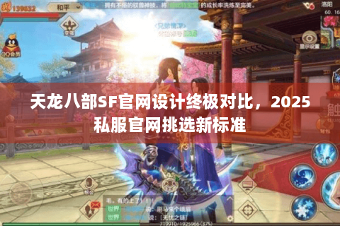 天龙八部SF官网设计终极对比，2025私服官网挑选新标准
