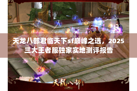 天龙八部君临天下sf巅峰之选，2025三大王者服独家实地测评报告
