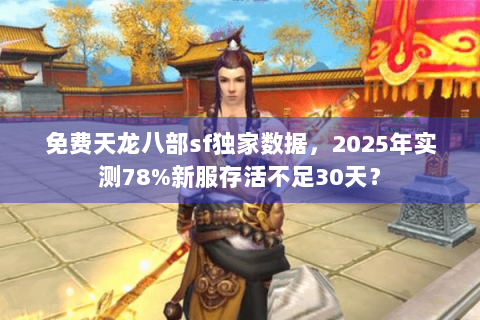 免费天龙八部sf独家数据，2025年实测78%新服存活不足30天？