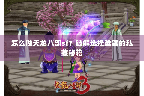 怎么做天龙八部sf？破解选择难题的私藏秘籍