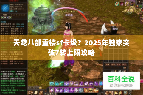 天龙八部重楼sf卡级？2025年独家突破7转上限攻略