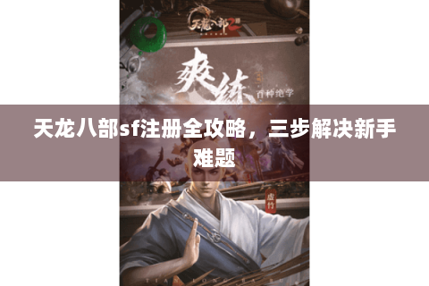 天龙八部sf注册全攻略，三步解决新手难题