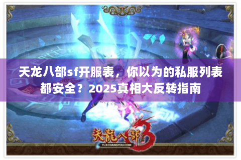 天龙八部sf开服表，你以为的私服列表都安全？2025真相大反转指南