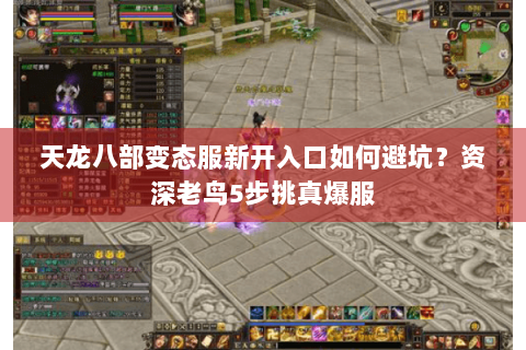 天龙八部变态服新开入口如何避坑？资深老鸟5步挑真爆服