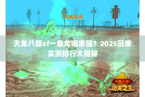 天龙八部sf一条龙哪家强？2025玩家实测排行大揭秘