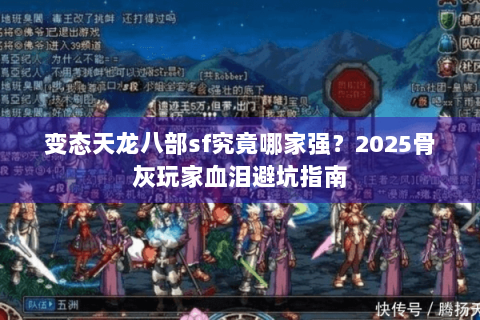 变态天龙八部sf究竟哪家强？2025骨灰玩家血泪避坑指南