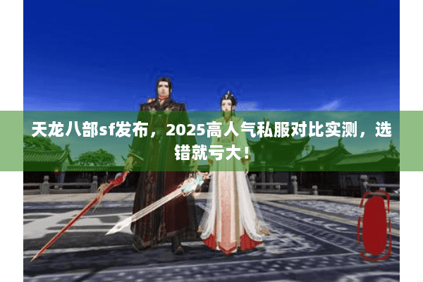 天龙八部sf发布，2025高人气私服对比实测，选错就亏大！