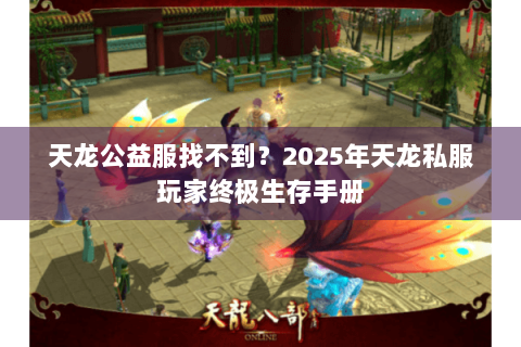 天龙公益服找不到？2025年天龙私服玩家终极生存手册