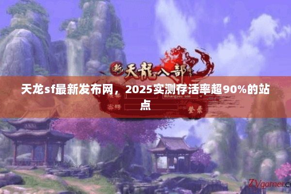 天龙sf最新发布网，2025实测存活率超90%的站点