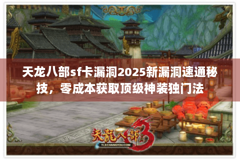 天龙八部sf卡漏洞2025新漏洞速通秘技，零成本获取顶级神装独门法