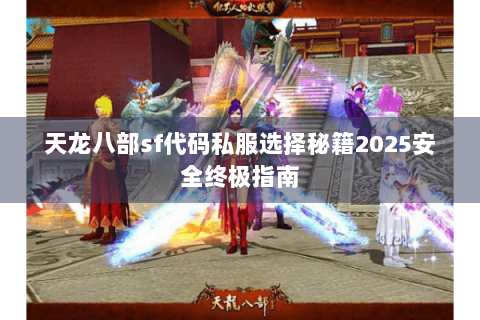 天龙八部sf代码私服选择秘籍2025安全终极指南