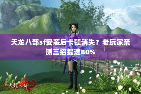 天龙八部sf安装后卡顿消失？老玩家亲测三招提速80%