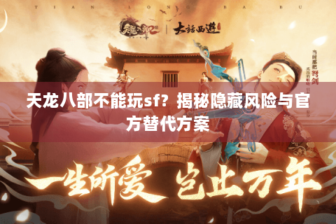 天龙八部不能玩sf？揭秘隐藏风险与官方替代方案
