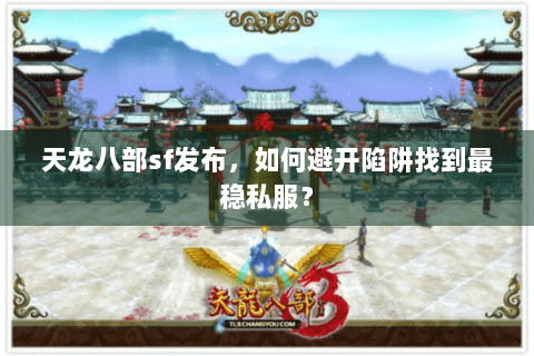 天龙八部sf发布，如何避开陷阱找到最稳私服？