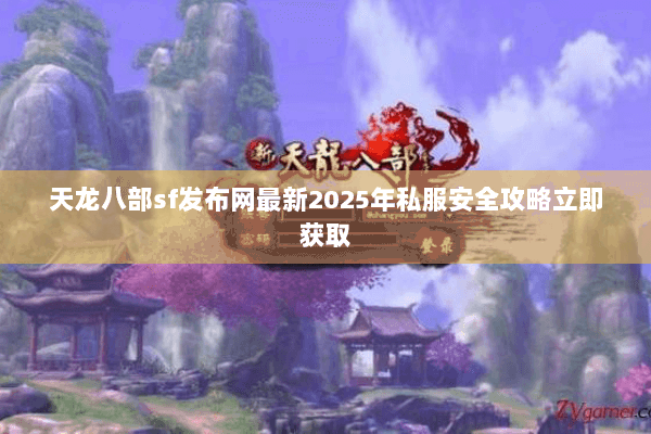 天龙八部sf发布网最新2025年私服安全攻略立即获取