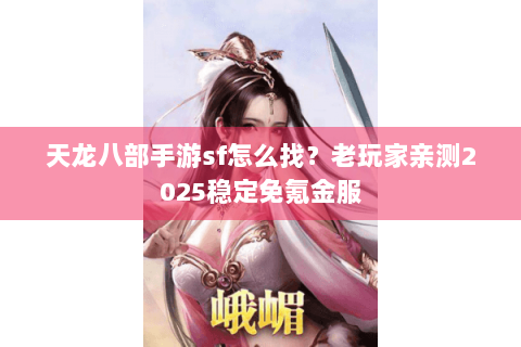 天龙八部手游sf怎么找？老玩家亲测2025稳定免氪金服