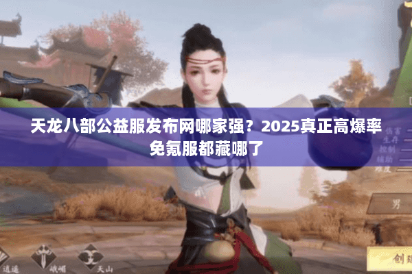 天龙八部公益服发布网哪家强?2025真正高爆率免氪服都藏哪了 天龙八部公益服发布网哪家强?2025真正高爆率免氪服都藏哪了