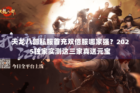 天龙八部私服首充双倍服哪家强？2025独家实测这三家真送元宝