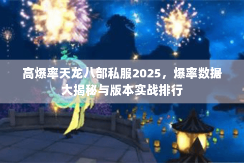 高爆率天龙八部私服2025，爆率数据大揭秘与版本实战排行