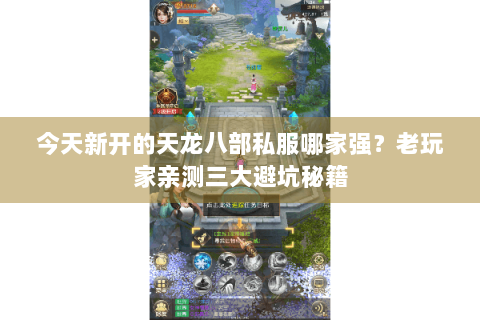 今天新开的天龙八部私服哪家强？老玩家亲测三大避坑秘籍