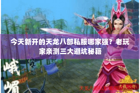 今天新开的天龙八部私服哪家强？老玩家亲测三大避坑秘籍