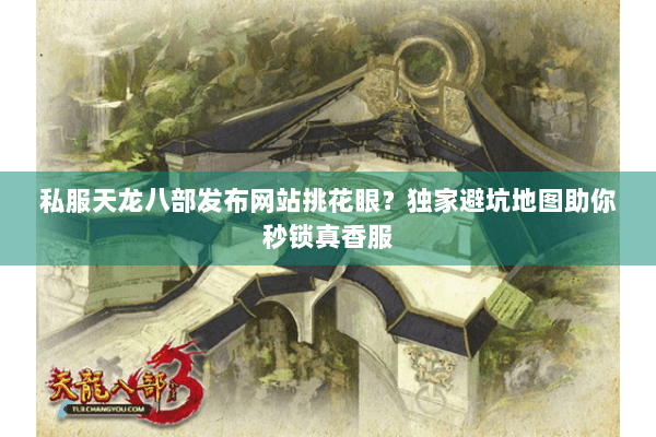 私服天龙八部发布网站挑花眼？独家避坑地图助你秒锁真香服