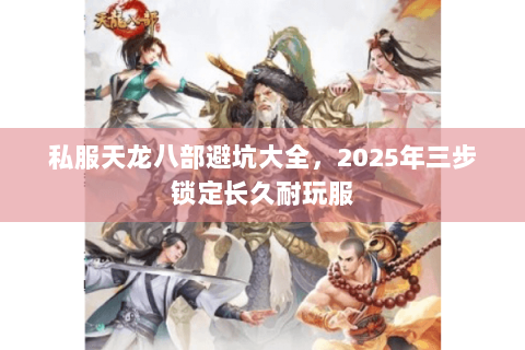 私服天龙八部避坑大全，2025年三步锁定长久耐玩服