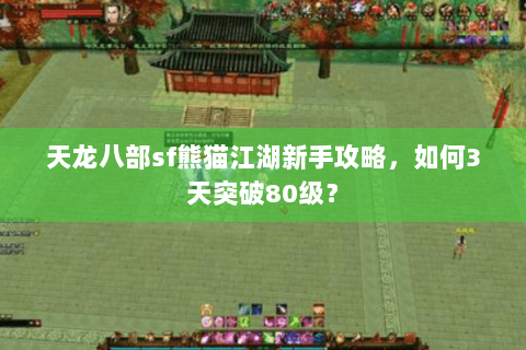 天龙八部sf熊猫江湖新手攻略，如何3天突破80级？