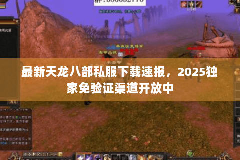 最新天龙八部私服下载速报,2025独家免验证渠道开放中 最新天龙八部私服下载速报,2025独家免验证渠道开放中