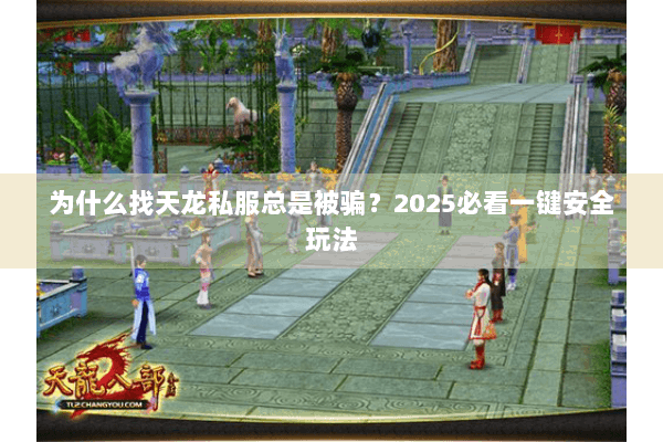 为什么找天龙私服总是被骗?2025必看一键安全玩法 为什么找天龙私服总是被骗?2025必看一键安全玩法