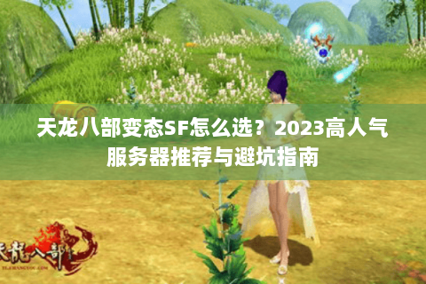 天龙八部变态SF怎么选？2023高人气服务器推荐与避坑指南