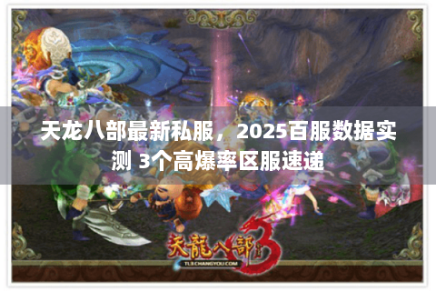 天龙八部最新私服，2025百服数据实测 3个高爆率区服速递