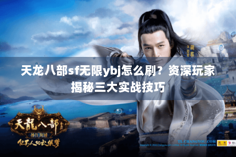天龙八部sf无限ybj怎么刷?资深玩家揭秘三大实战技巧 天龙八部sf无限ybj怎么刷?资深玩家揭秘三大实战技巧