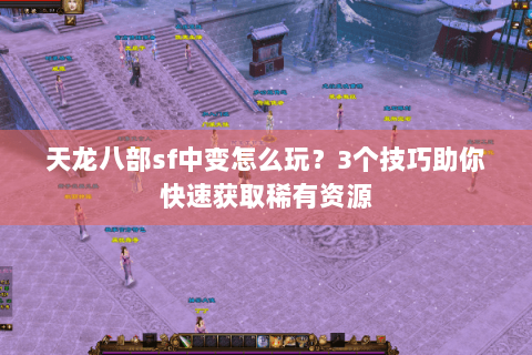 天龙八部sf中变怎么玩？3个技巧助你快速获取稀有资源