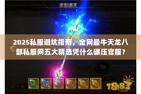 2025私服避坑指南，全网最牛天龙八部私服网五大精选凭什么碾压官服？