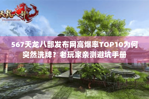 567天龙八部发布网高爆率TOP10为何突然洗牌？老玩家亲测避坑手册