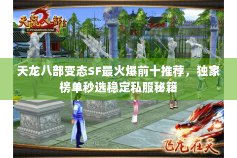 天龙八部变态SF最火爆前十推荐，独家榜单秒选稳定私服秘籍